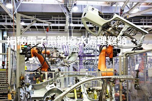 揭秘電子電鍍廢水處理難題？探尋綠色未來(lái)之路！